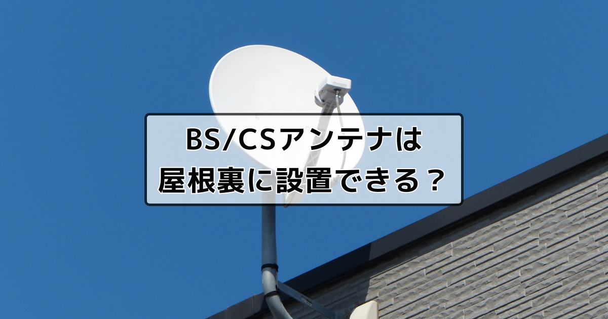 BS/CSアンテナは屋根裏に設置できる？