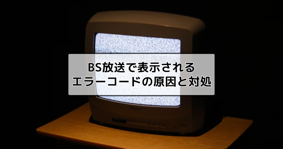 BS放送で表示されるエラーコードの原因と自分でできる解決方法