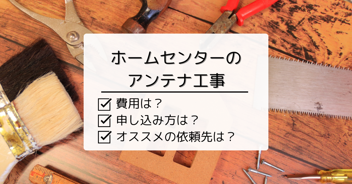 ホームセンターにアンテナ工事を依頼する際の費用と手順