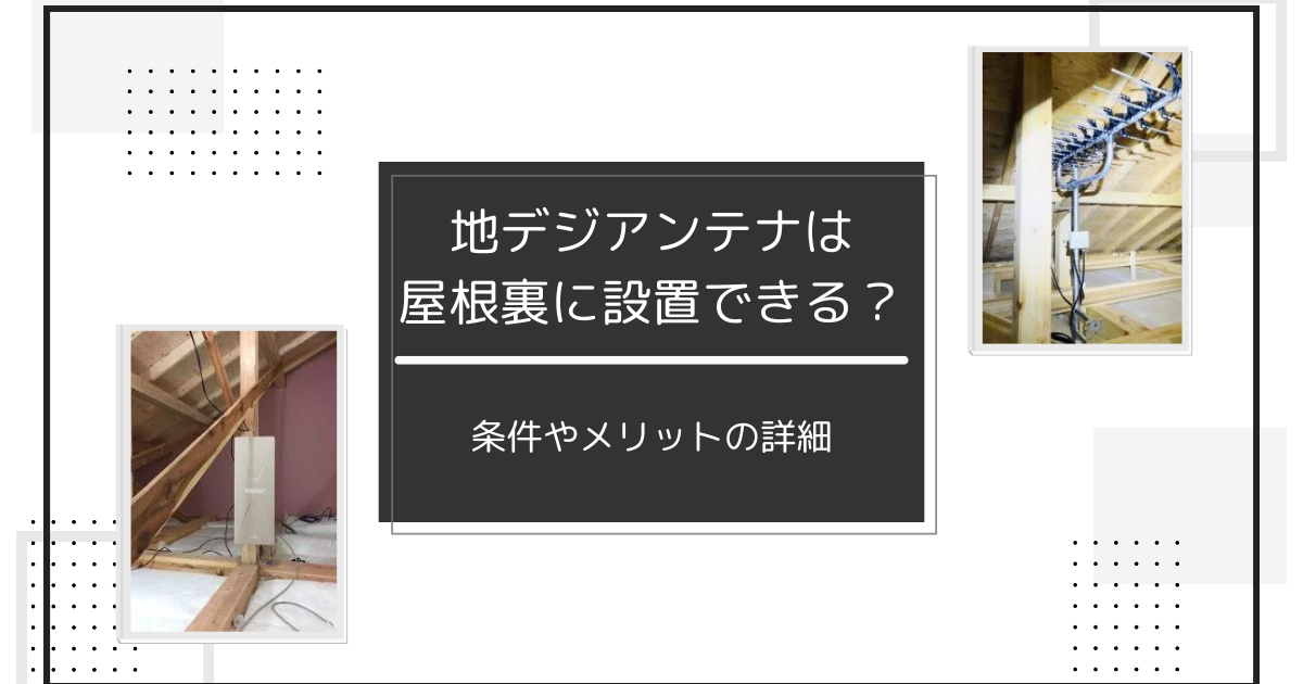 地デジアンテナを屋根裏に設置工事する条件は？メリットや設置できるアンテナの種類