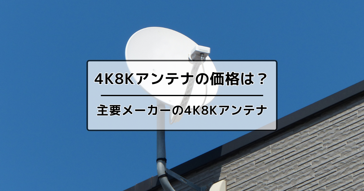 4K8Kアンテナの価格と主要メーカが販売している4K8Kアンテナ