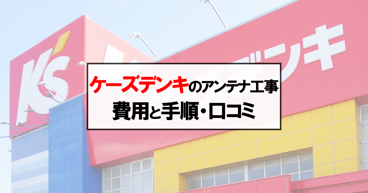 ケーズデンキにアンテナ工事を頼むのは要注意？費用や手順と口コミ