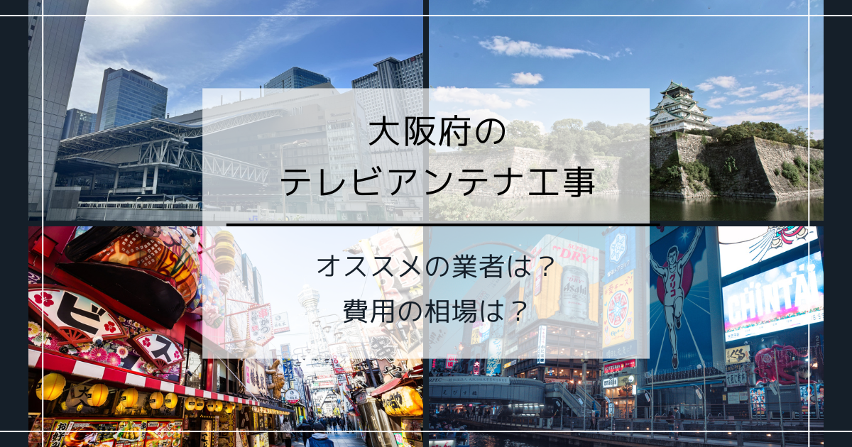 大阪府で最安値でテレビアンテナ工事をする方法は？オススメ業者と選び方